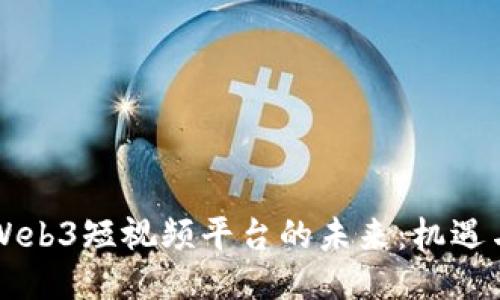 中国Web3短视频平台的未来：机遇与挑战