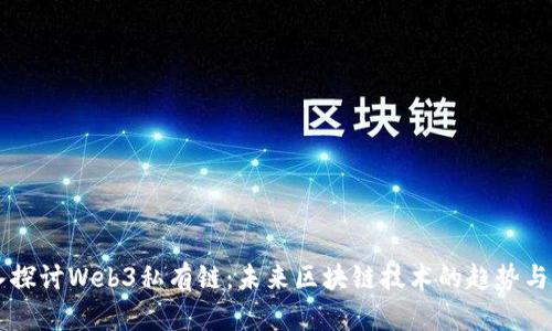 深入探讨Web3私有链：未来区块链技术的趋势与应用
